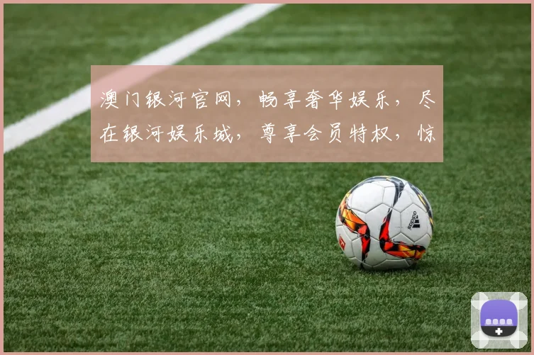 澳门银河官网，畅享奢华娱乐，尽在银河娱乐城，尊享会员特权，惊喜不断