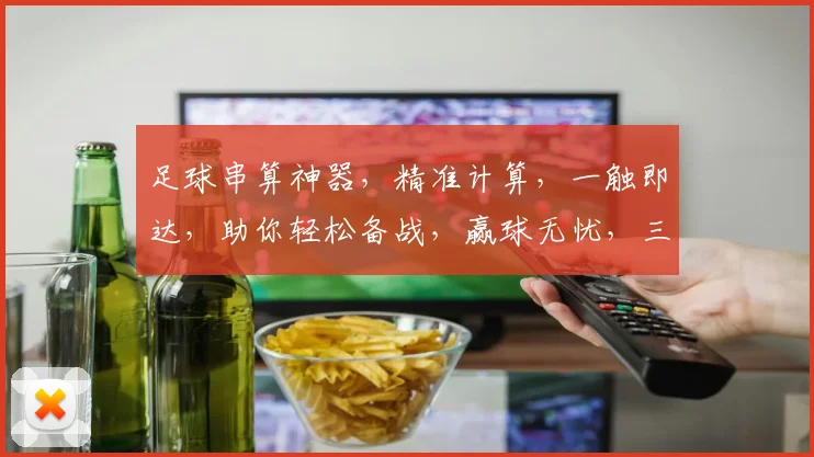 足球串算神器，精准计算，一触即达，助你轻松备战，赢球无忧，三招必胜