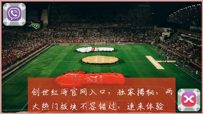 创世红海官网入口，独家揭秘，两大热门板块不容错过，速来体验