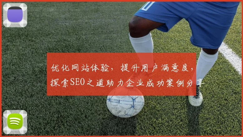 优化网站体验，提升用户满意度，探索SEO之道助力企业成功案例分享