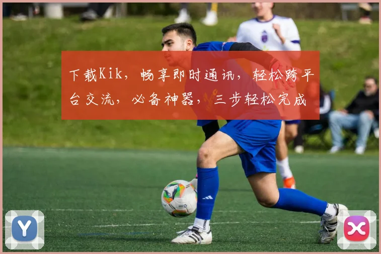 下载Kik，畅享即时通讯，轻松跨平台交流，必备神器，三步轻松完成