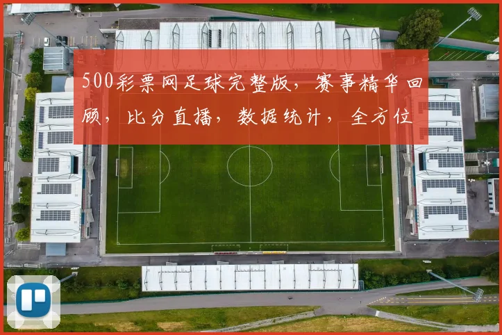 500彩票网足球完整版，赛事精华回顾，比分直播，数据统计，全方位呈现
