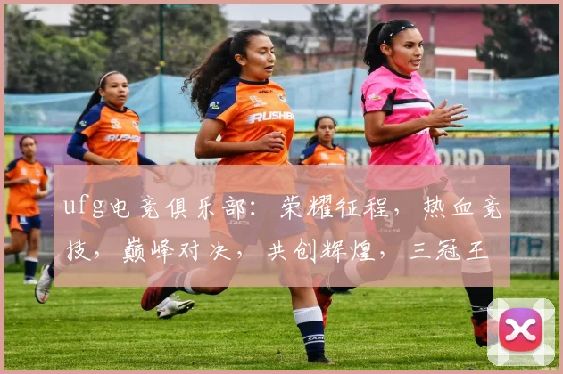 ufg电竞俱乐部：荣耀征程，热血竞技，巅峰对决，共创辉煌，三冠王荣耀
