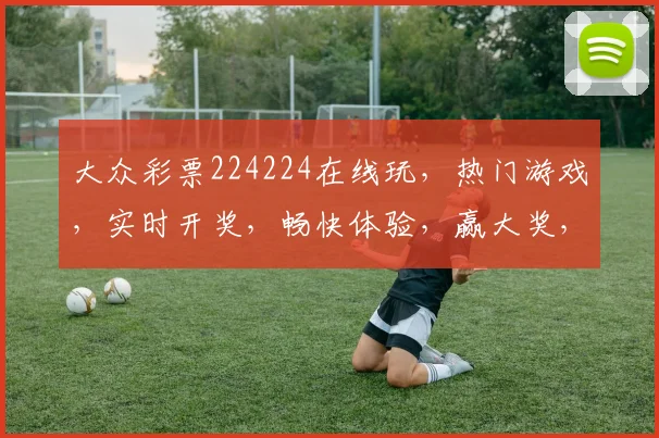 大众彩票224224在线玩，热门游戏，实时开奖，畅快体验，赢大奖，不容错过，惊喜连连