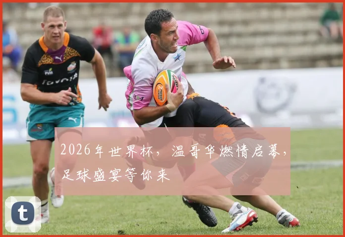 2026年世界杯，温哥华燃情启幕，足球盛宴等你来
